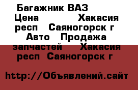 Багажник ВАЗ 21099 › Цена ­ 2 000 - Хакасия респ., Саяногорск г. Авто » Продажа запчастей   . Хакасия респ.,Саяногорск г.